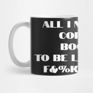 All I need is coffee, books and to be left the f&%k alone Mug